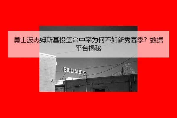 勇士波杰姆斯基投篮命中率为何不如新秀赛季？数据平台揭秘